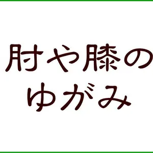 肘や膝のゆがみ